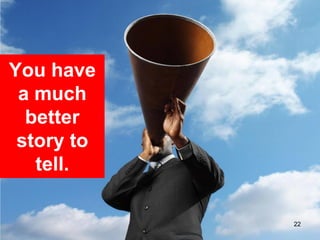 You have
 a much
  better
 story to
   tell.

            22
 