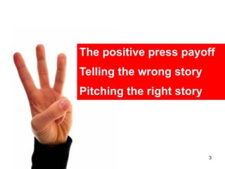 The positive press payoff
Telling the wrong story
Pitching the right story




                           3
 