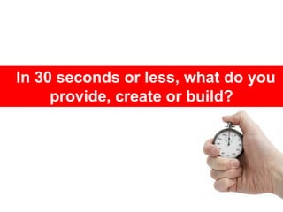 In 30 seconds or less, what do you
     provide, create or build?
 