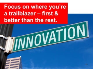 Focus on where you’re
a trailblazer – first &
better than the rest.




                          33
 