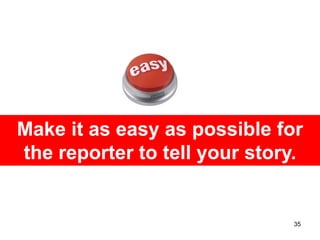 Make it as easy as possible for
the reporter to tell your story.


                              35
 