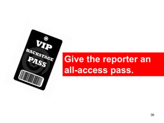 Give the reporter an
all-access pass.



                   36
 