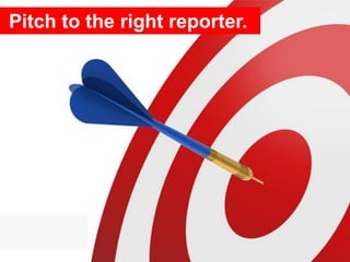 Pitch to the right reporter.
 