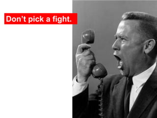 Don’t pick a fight.




                      43
 