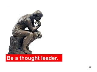 Be a thought leader.
                       47
 