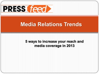 Media Relations Trends


 5 ways to increase your reach and
      media coverage in 2013
 