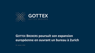 1
GOTTEX BROKERS poursuit son expansion
européenne en ouvrant un bureau à Zurich
30 janvier 2018
 