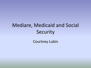 Mediare, Medicaid and Social Security Courtney Lubin 