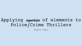 Applying of elements to
Police/Crime Thrillers
Staci Okai
 