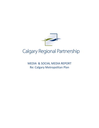  
	
  
	
  
	
  
	
  
	
  
	
  
	
  
	
  
	
  
	
  
	
  
	
  
	
  
	
  
	
  
	
  
	
  
	
  
	
  
	
  
MEDIA	
  	
  &	
  SOCIAL	
  MEDIA	
  REPORT	
  
Re:	
  Calgary	
  Metropolitan	
  Plan	
  
 