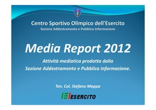 Media Report 2012
        Attività mediatica prodotta dalla
Sezione Addestramento e Pubblica Informazione.


             Ten. Col. Stefano Mappa
 