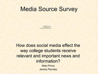 Media Source Survey
How does social media effect the
way college students receive
relevant and important news and
information?
Nate Prince
Jeremy Parmley
QuickTime™ and a
decompressor
are needed to see this picture.
 