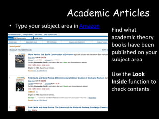 Academic Articles
• Type your subject area in Amazon

Find what
academic theory
books have been
published on your
subject area
Use the Look
Inside function to
check contents

 