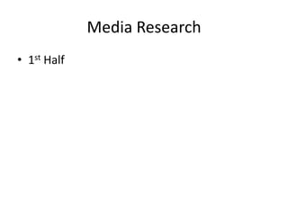 Media Research
• 1st Half
 