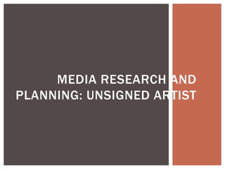 MEDIA RESEARCH AND
PLANNING: UNSIGNED ARTIST
 