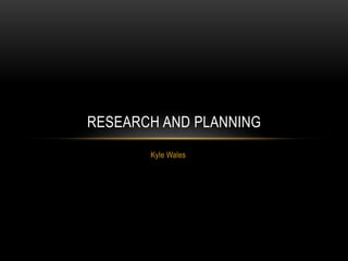 RESEARCH AND PLANNING 
Kyle Wales 
 
