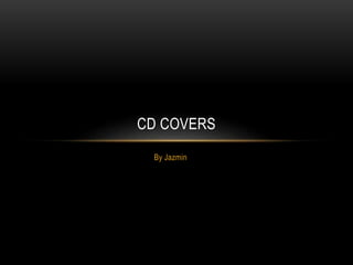 By Jazmin
CD COVERS
 
