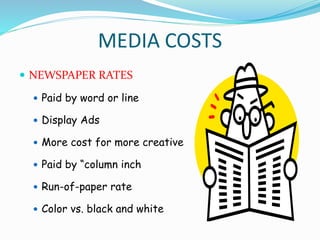 MEDIA COSTS
 NEWSPAPER RATES
 Paid by word or line
 Display Ads
 More cost for more creative
 Paid by “column inch
 Run-of-paper rate
 Color vs. black and white
 