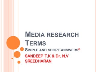 MEDIA RESEARCH
TERMS
SIMPLE AND SHORT ANSWERS©
SANDEEP T.K & Dr. N.V
SREEDHARAN
 