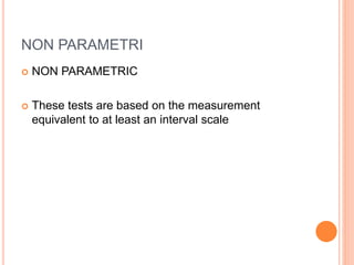 NON PARAMETRI
 NON PARAMETRIC
 These tests are based on the measurement
equivalent to at least an interval scale
 