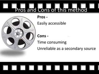 Pros and Cons of this method
        Pros -
        Easily accessible

        Cons -
        Time consuming
        Unreliable as a secondary source
 