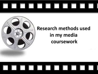 Research methods used
     in my media
      coursework
 
