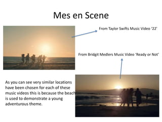 Mes en Scene 
From Taylor Swifts Music Video ‘22’ 
From Bridgit Medlers Music Video ‘Ready or Not’ 
As you can see very si...