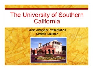 The University of Southern
        California
      Crisis Analysis Presentation
             Christie Latimer
 