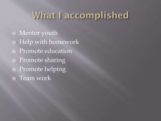  Mentor youth
 Help with homework
 Promote education
 Promote sharing
 Promote helping
 Team work
 