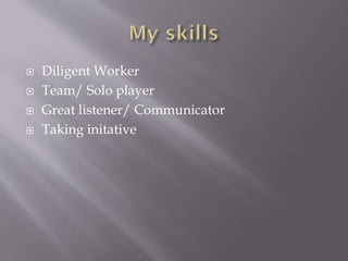  Diligent Worker
 Team/ Solo player
 Great listener/ Communicator
 Taking initative
 