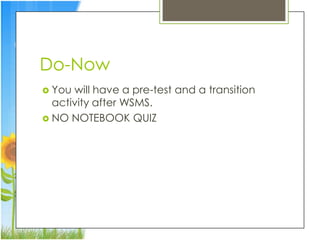 Do-Now
 You will have a pre-test and a transition
  activity after WSMS.
 NO NOTEBOOK QUIZ
 