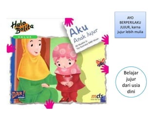 AYO
BERPERILAKU
JUJUR, karna
jujur lebih mulia
Belajar
jujur
dari usia
dini