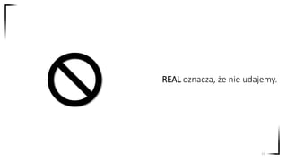 REAL oznacza, że nie udajemy.
13
 