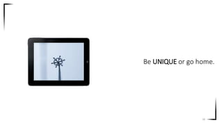 Be UNIQUE or go home.
18
 