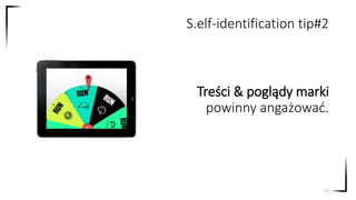 Treści & poglądy marki
powinny angażować.
27
S.elf-identification tip#2
 