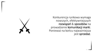 Konkurencja rynkowa wymaga
nowszych, efektywniejszych
rozwiązań & sposobów na
prowadzenie komunikacji marki.
Ponieważ na końcu najważniejsza
jest sprzedaż.
4
 