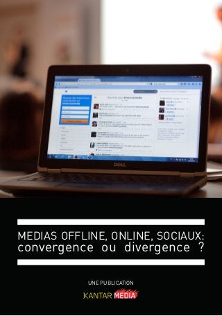 UNE PUBLICATION
MEDIAS OFFLINE, ONLINE, SOCIAUX:
convergence ou divergence ?
 
