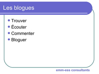 Les blogues <ul><li>Trouver </li></ul><ul><li>Écouter </li></ul><ul><li>Commenter </li></ul><ul><li>Bloguer </li></ul>