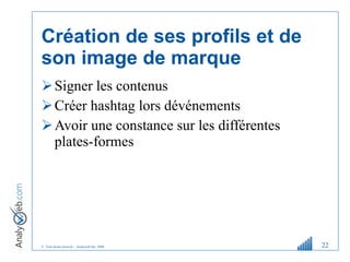 Création de ses profils et de son image de marque Signer les contenus Créer hashtag lors d événements Avoir une constance sur les différentes plates-formes  