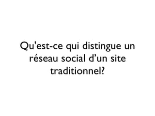 Qu'est-ce qui distingue un
 réseau social d’un site
      traditionnel?
 