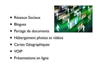 • Réseaux Sociaux
• Blogues
• Partage de documents
• Hébergement photos et vidéos
• Cartes Géographiques
• VOIP
• Présentations en ligne
 