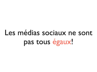 Les médias sociaux ne sont
     pas tous égaux!
 