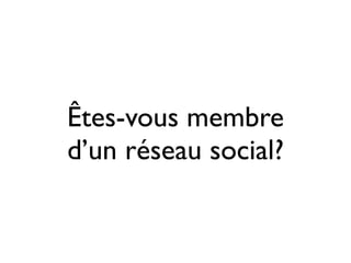 Êtes-vous membre
d’un réseau social?
 
