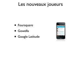 Les nouveaux joueurs



• Foursquare
• Gowella
• Google Latitude
 