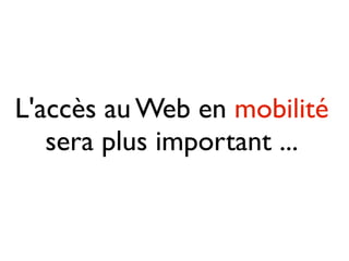 L'accès au Web en mobilité
   sera plus important ...
 