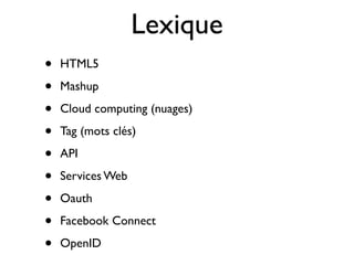 Lexique
•   HTML5

•   Mashup

•   Cloud computing (nuages)

•   Tag (mots clés)

•   API

•   Services Web

•   Oauth

•   Facebook Connect

•   OpenID
 