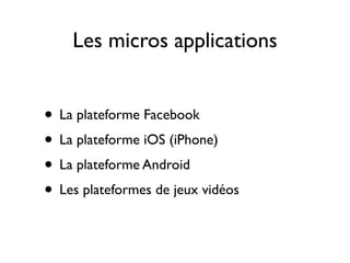 Les micros applications


• La plateforme Facebook
• La plateforme iOS (iPhone)
• La plateforme Android
• Les plateformes de jeux vidéos
 