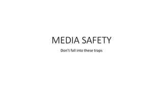 MEDIA SAFETY
Don’t fall into these traps
 