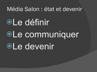 Média Salon : état et devenir Le définir Le communiquer Le devenir 