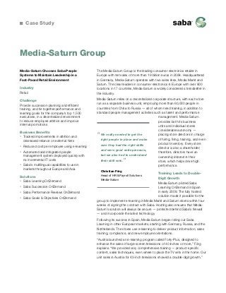 Case Study

Media-Saturn Group
Media-Saturn Chooses Saba People
Systems to Maintain Leadership in a
Fast-Paced Retail Environment
Industry
Retail
Challenge
Provide succession planning and efficient
training, and tie together performance and
learning goals for the company’s top 1,500
executives, in a decentralized environment
to reduce employee attrition and improve
internal promotions
Business Benefits
ƒƒ Tracked improvements in attrition and
decreased reliance on external hires
ƒƒ Reduced cost per employee using e-learning
ƒƒ Automated and integrated people
management system deployed quickly with
no incremental IT costs
ƒƒ Saba’s multilingual capabilities to use in
markets throughout Europe and Asia
Solutions
ƒƒ Saba Learning OnDemand
ƒƒ Saba Succession OnDemand
ƒƒ Saba Performance Reviews OnDemand
ƒƒ Saba Goals & Objectives OnDemand

The Media-Saturn Group is the leading consumer electronics retailer in
Europe with net sales of more than 19 billion euros in 2008. Headquartered
in Germany, Media-Saturn operates with two sales lines, Media Markt and
Saturn. The clear leaders in consumer electronics in Europe with over 800
locations in 17 countries, Media-Saturn is widely considered a trendsetter in
the industry.
Media-Saturn relies on a decentralized corporate structure, with each store
run as a separate business unit, employing more than 60,000 people in
countries from China to Russia — all of whom need training, in addition to
standard people management activities such as talent and performance
management. Media-Saturn
provides both its business
units and individual stores
considerable autonomy —
We really needed to get the
placing store directors in charge
of hiring, firing, training, and even
right people in place and make
product inventory. Every store
sure they had the right skills
director is also a shareholder;
and were good entrepreneurs,
therefore, directors have an
but we also had to understand
ownership interest in their
their skill sets.
store, which helps drive high
performance.

“

”

Christian Förg
Head of HR  Payroll Solutions
Media-Saturn

Training Leads to DoubleDigit Growth
Media-Saturn piloted Saba
Learning OnDemand in Spain
in early 2008. The fully hosted
solution made it possible for the
group to implement e-learning in Media Markt and Saturn stores within four
weeks of signing the contract with Saba. Hosting also ensures that MediaSaturn’s solution will always be secure — protected behind Saba’s firewall
— and incorporate the latest technology.
Following its success in Spain, Media-Saturn began rolling out Saba
Learning in other European markets, starting with Germany, Russia, and the
Netherlands. The stores use e-learning to deliver product information, sales
training, compliance, and new employee orientations.
“Austria launched an e-learning program called Forty-Plus, designed to
enhance the sales of large-screen televisions of 40 inches or more,” Förg
explains. “We provided very comprehensive training — product-specific
content, sales techniques, even where to place the TV sets in the home. Our
unit sales in Austria for 40-inch televisions showed a double-digit growth.”

 